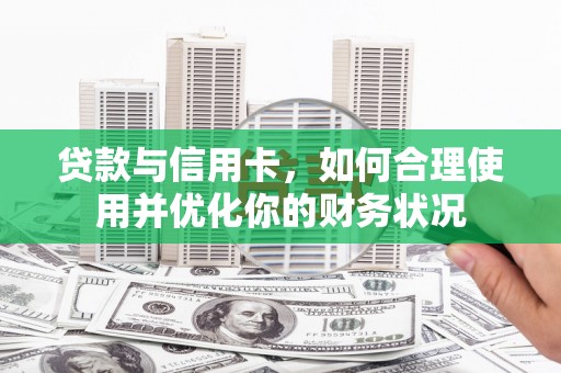 阜新贷款与信用卡，如何合理使用并优化你的财务状况