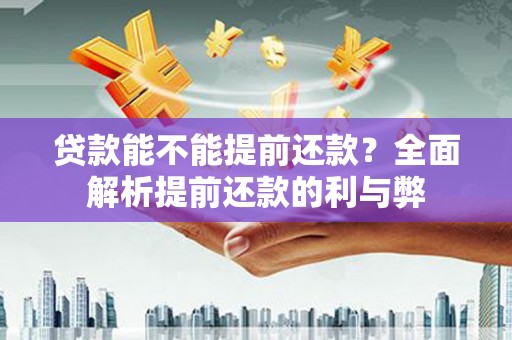阜新贷款能不能提前还款？全面解析提前还款的利与弊