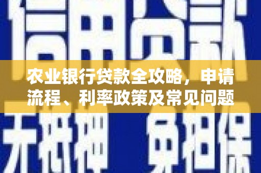 阜新农业银行贷款全攻略，申请流程、利率政策及常见问题解析