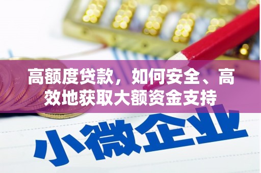 阜新高额度贷款，如何安全、高效地获取大额资金支持