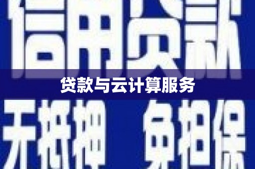 阜新贷款与云计算服务