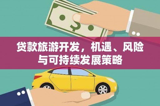 阜新贷款旅游开发，机遇、风险与可持续发展策略
