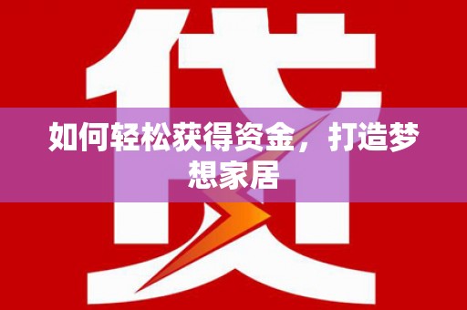 阜新如何轻松获得资金，打造梦想家居