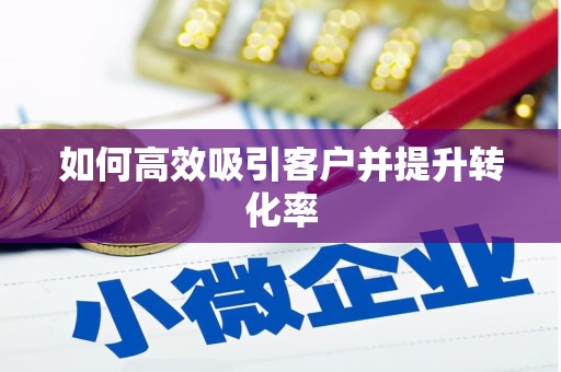 阜新如何高效吸引客户并提升转化率