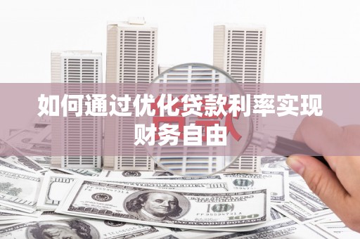 阜新如何通过优化贷款利率实现财务自由