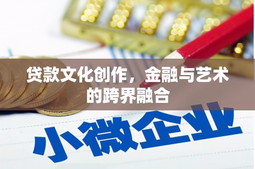 阜新贷款文化创作，金融与艺术的跨界融合