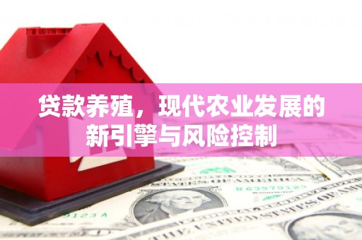 阜新贷款养殖，现代农业发展的新引擎与风险控制