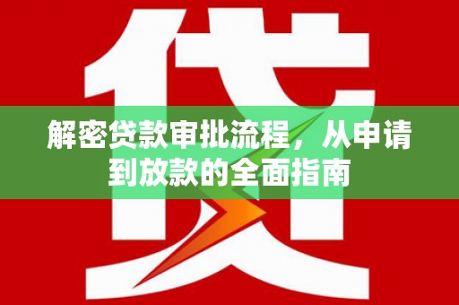 阜新解密贷款审批流程，从申请到放款的全面指南