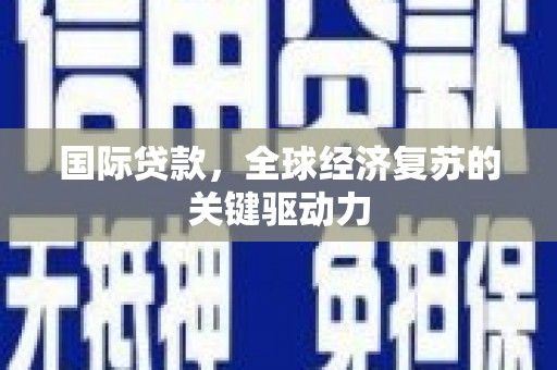 阜新国际贷款，全球经济复苏的关键驱动力