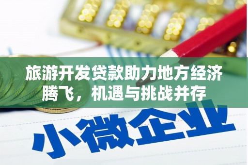 阜新旅游开发贷款助力地方经济腾飞，机遇与挑战并存