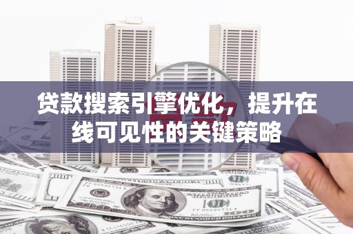 阜新贷款搜索引擎优化，提升在线可见性的关键策略