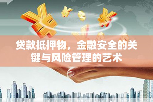 阜新贷款抵押物，金融安全的关键与风险管理的艺术