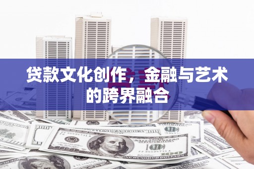 阜新贷款文化创作，金融与艺术的跨界融合