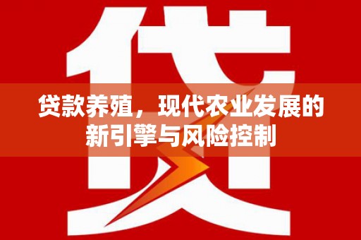 阜新贷款养殖，现代农业发展的新引擎与风险控制