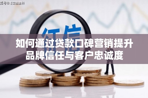 阜新如何通过贷款口碑营销提升品牌信任与客户忠诚度