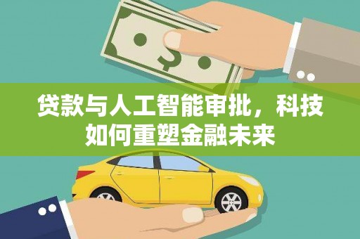 阜新贷款与人工智能审批，科技如何重塑金融未来