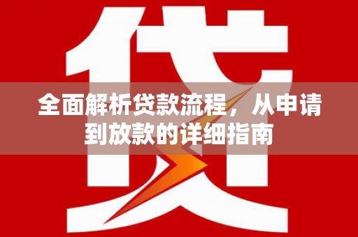 阜新全面解析贷款流程，从申请到放款的详细指南