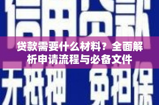 阜新贷款需要什么材料？全面解析申请流程与必备文件
