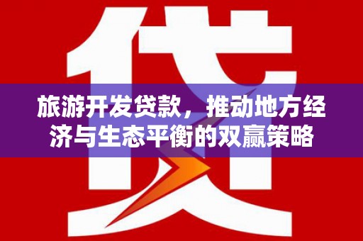 阜新旅游开发贷款，推动地方经济与生态平衡的双赢策略