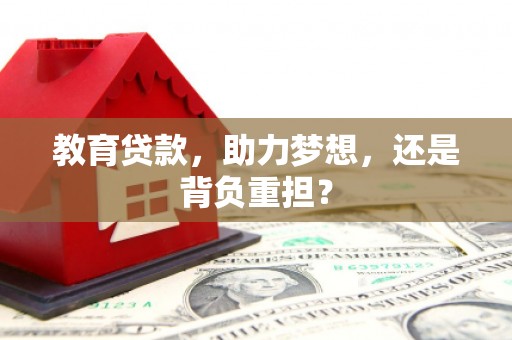 阜新教育贷款，助力梦想，还是背负重担？