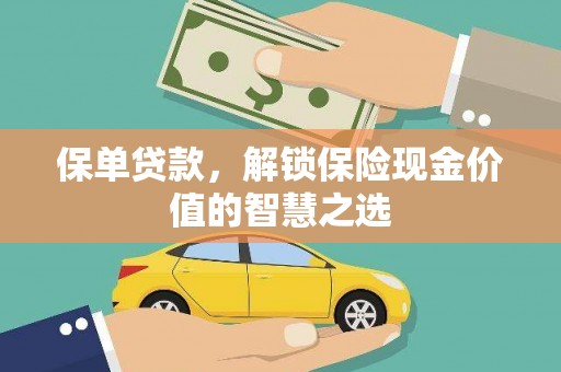 阜新保单贷款，解锁保险现金价值的智慧之选