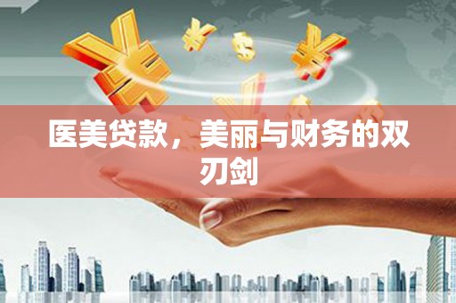 阜新医美贷款，美丽与财务的双刃剑