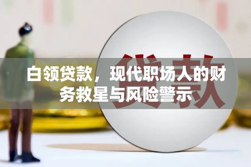 阜新白领贷款，现代职场人的财务救星与风险警示