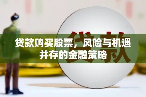 阜新贷款购买股票，风险与机遇并存的金融策略