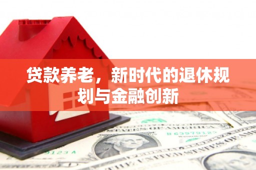 阜新贷款养老，新时代的退休规划与金融创新