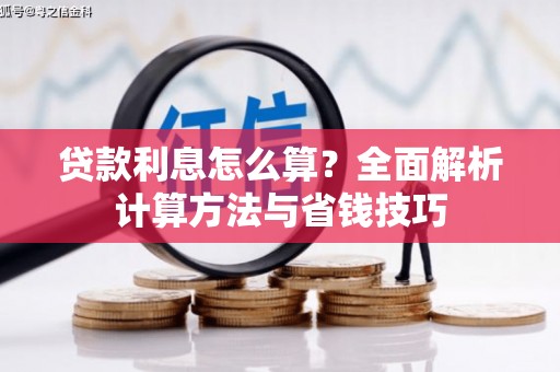 阜新贷款利息怎么算？全面解析计算方法与省钱技巧
