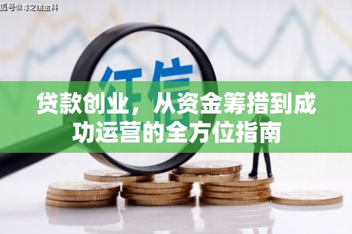 阜新贷款创业，从资金筹措到成功运营的全方位指南
