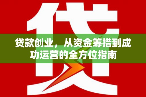 阜新贷款创业，从资金筹措到成功运营的全方位指南