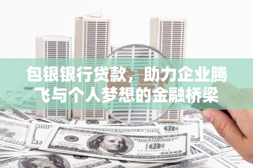 阜新包银银行贷款，助力企业腾飞与个人梦想的金融桥梁