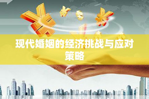 阜新现代婚姻的经济挑战与应对策略