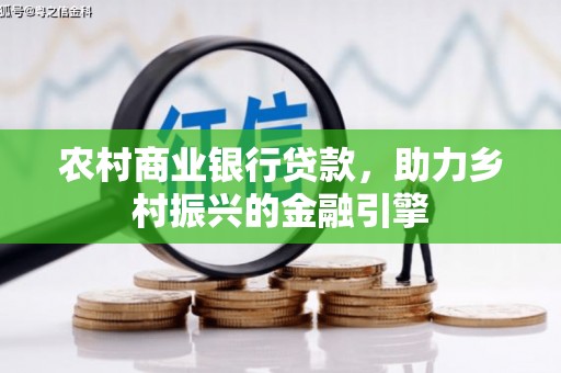 阜新农村商业银行贷款，助力乡村振兴的金融引擎