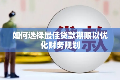 阜新如何选择最佳贷款期限以优化财务规划