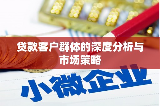 阜新贷款客户群体的深度分析与市场策略