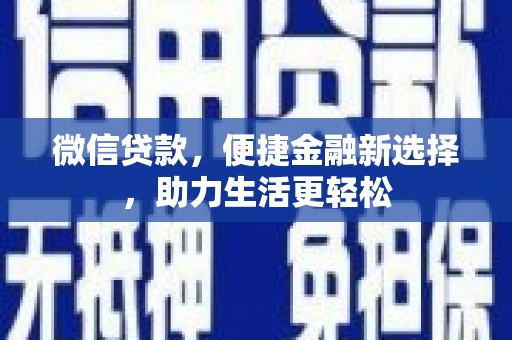 阜新微信贷款，便捷金融新选择，助力生活更轻松