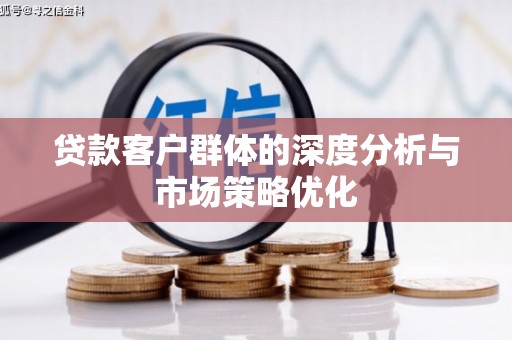 阜新贷款客户群体的深度分析与市场策略优化