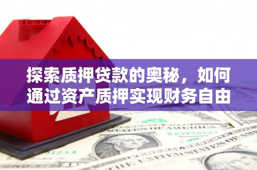 阜新探索质押贷款的奥秘，如何通过资产质押实现财务自由