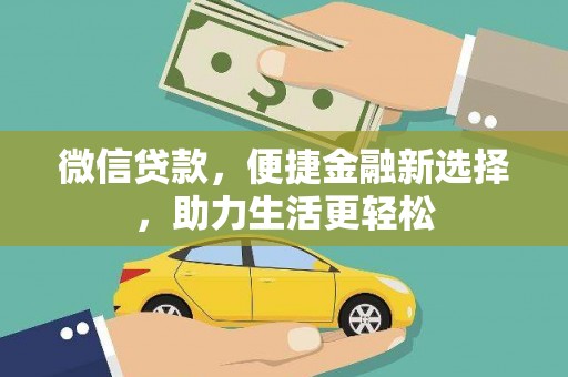 阜新微信贷款，便捷金融新选择，助力生活更轻松