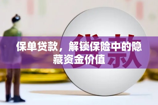 阜新保单贷款，解锁保险中的隐藏资金价值