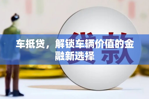 阜新车抵贷，解锁车辆价值的金融新选择