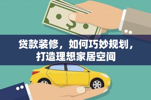 阜新贷款装修，如何巧妙规划，打造理想家居空间