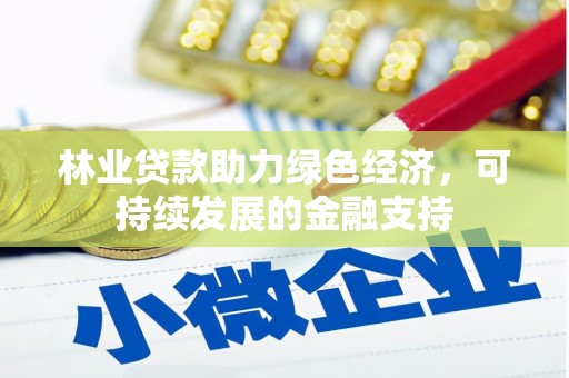 阜新林业贷款助力绿色经济，可持续发展的金融支持