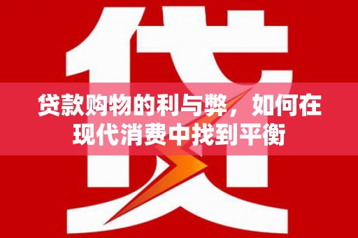 阜新贷款购物的利与弊，如何在现代消费中找到平衡