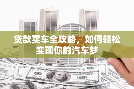 阜新贷款买车全攻略，如何轻松实现你的汽车梦