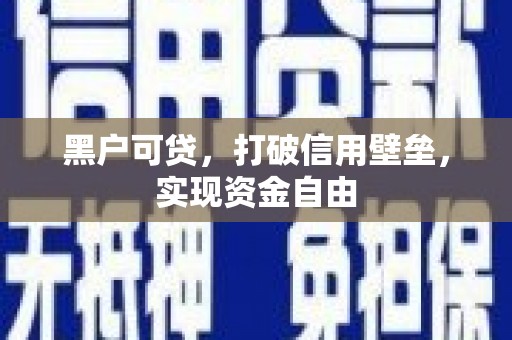 阜新黑户可贷，打破信用壁垒，实现资金自由