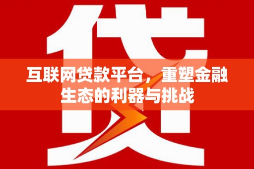 阜新互联网贷款平台，重塑金融生态的利器与挑战