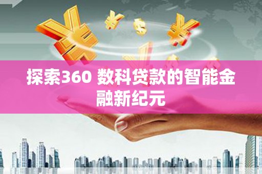 阜新探索360 数科贷款的智能金融新纪元